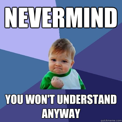nevermind you won't understand anyway  Success Kid