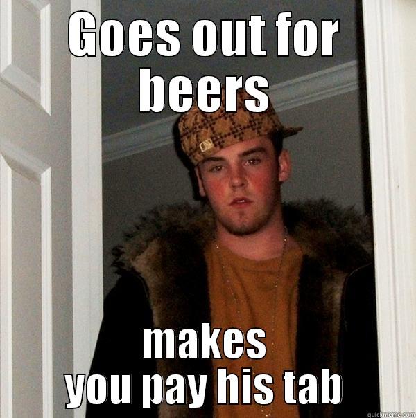 GOES OUT FOR BEERS MAKES YOU PAY HIS TAB Scumbag Steve