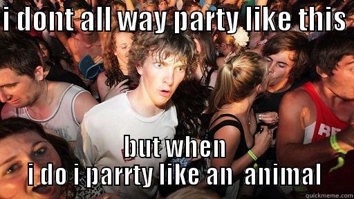 I DONT ALL WAY PARTY LIKE THIS  BUT WHEN I DO I PARRTY LIKE AN  ANIMAL Sudden Clarity Clarence