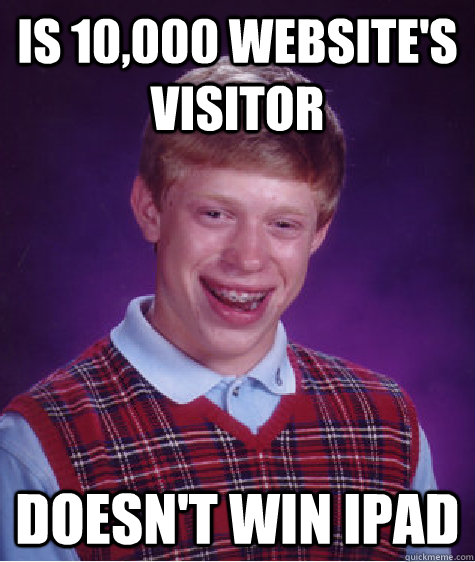 is 10,000 website's visitor doesn't win ipad  Bad Luck Brian