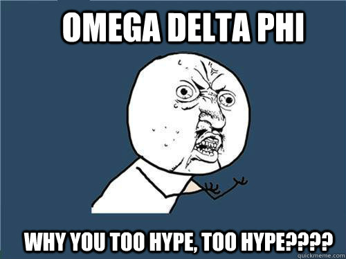 OMEGA DELTA PHI Why you too hype, too hype????  Why you no