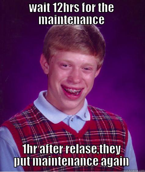 WAIT 12HRS FOR THE MAINTENANCE 1HR AFTER RELASE,THEY PUT MAINTENANCE AGAIN Bad Luck Brian