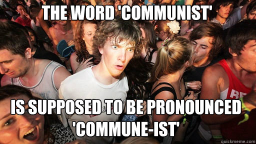 The word 'communist' is supposed to be pronounced 'commune-ist'  Sudden Clarity Clarence