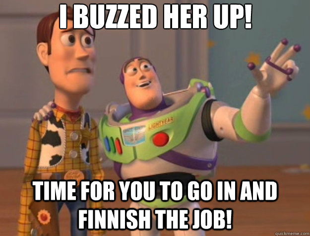 I buzzed her up! Time for you to go in and Finnish the Job! - I buzzed her up! Time for you to go in and Finnish the Job!  Toy Story