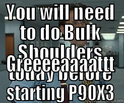 YOU WILL NEED TO DO BULK SHOULDERS TODAY BEFORE STARTING P90X3 GREEEEAAAATTT Misc