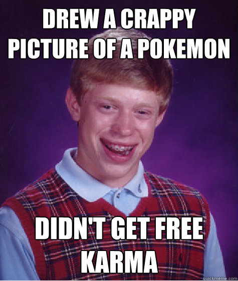 drew a crappy picture of a pokemon didn't get free karma  Bad Luck Brian