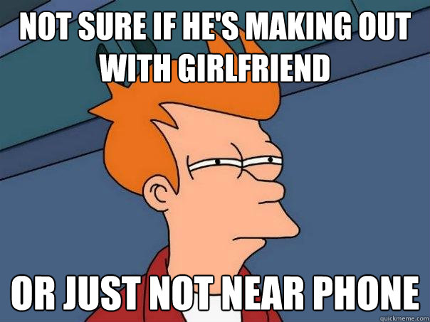 Not sure If he's making out with girlfriend or just not near phone  Futurama Fry