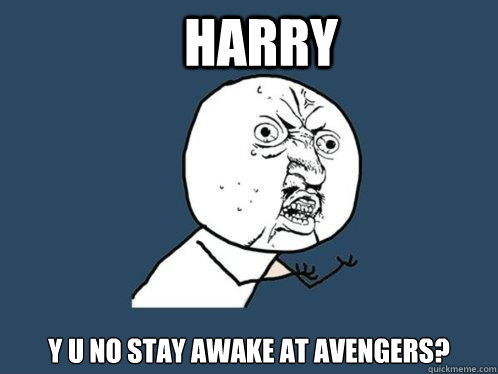 harry y u no stay awake at avengers?  Y U No