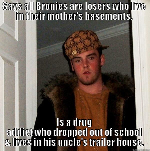 SAYS ALL BRONIES ARE LOSERS WHO LIVE IN THEIR MOTHER'S BASEMENTS. IS A DRUG ADDICT WHO DROPPED OUT OF SCHOOL & LIVES IN HIS UNCLE'S TRAILER HOUSE. Scumbag Steve