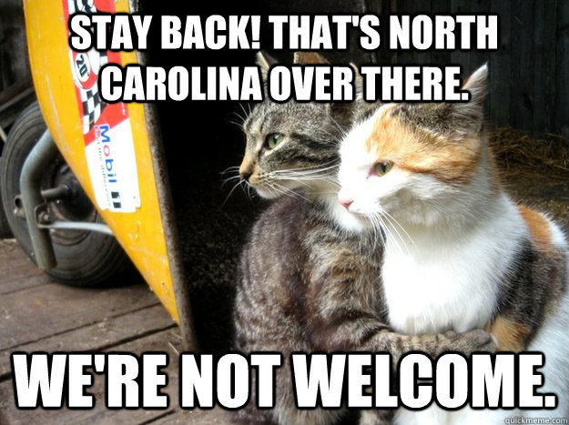 Stay back! That's North Carolina over there. We're not welcome. - Stay back! That's North Carolina over there. We're not welcome.  Restraining Cat