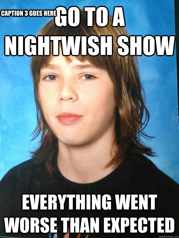 Go to a Nightwish show Everything went worse than expected Caption 3 goes here  