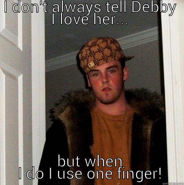 I DON'T ALWAYS TELL DEBBY I LOVE HER... BUT WHEN I DO I USE ONE FINGER! Scumbag Steve