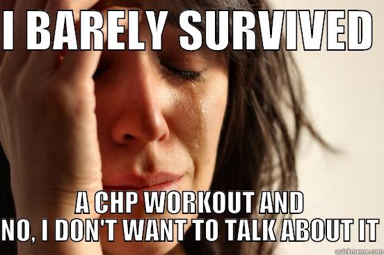 I BARELY SURVIVED  A CHP WORKOUT AND NO, I DON'T WANT TO TALK ABOUT IT First World Problems