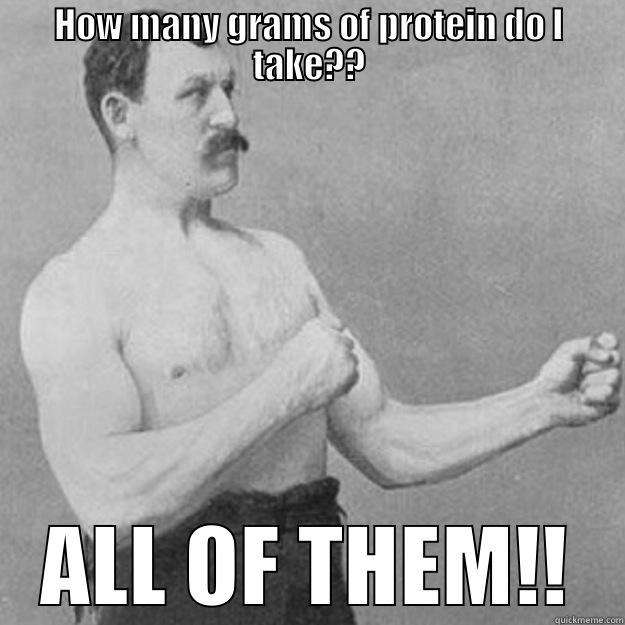 HOW MANY GRAMS OF PROTEIN DO I TAKE?? ALL OF THEM!! overly manly man