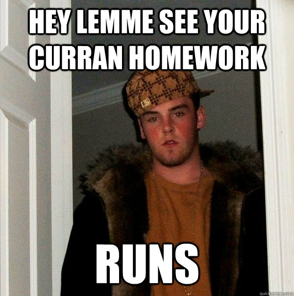 HEY LEMME SEE YOUR CURRAN HOMEWORK RUNS  Scumbag Steve