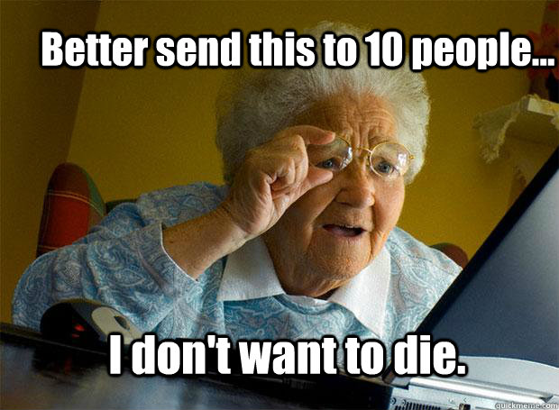 Better send this to 10 people... I don't want to die.  Grandma finds the Internet