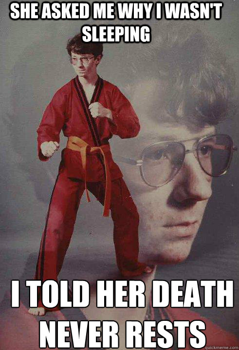 she asked me why i wasn't sleeping i told her death never rests - she asked me why i wasn't sleeping i told her death never rests  Karate Kyle