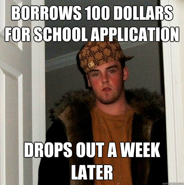 borrows 100 dollars for school application  drops out a week later  Scumbag Steve