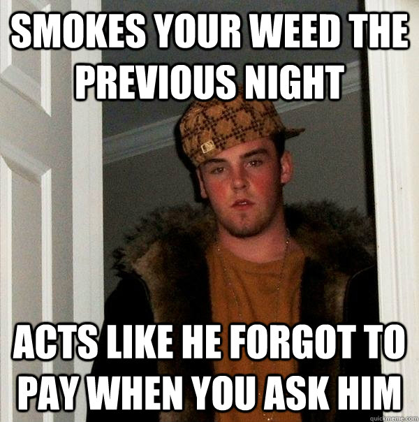 smokes your weed the previous night acts like he forgot to pay when you ask him - smokes your weed the previous night acts like he forgot to pay when you ask him  Scumbag Steve