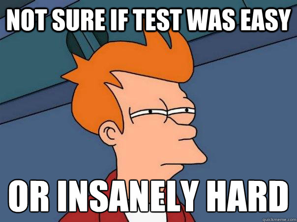 Not sure if test was easy Or insanely hard - Not sure if test was easy Or insanely hard  Futurama Fry