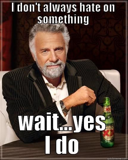 Hater on everything - I DON'T ALWAYS HATE ON SOMETHING WAIT...YES I DO The Most Interesting Man In The World