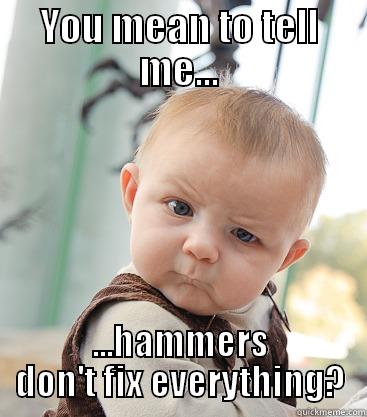 YOU MEAN TO TELL ME... ...HAMMERS DON'T FIX EVERYTHING? skeptical baby