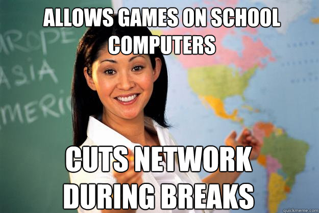 allows games on school computers cuts network during breaks  Unhelpful High School Teacher