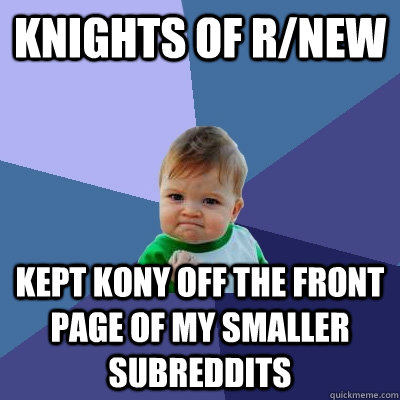 Knights of R/new kept kony off the front page of my smaller subreddits  Success Kid