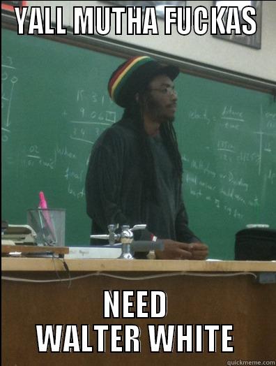 YALL MUTHA FUCKAS NEED WALTER WHITE Rasta Science Teacher