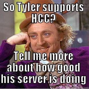 SO TYLER SUPPORTS HCC? TELL ME MORE ABOUT HOW GOOD HIS SERVER IS DOING Condescending Wonka