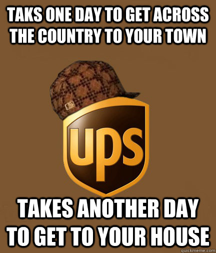 Taks one day to get across the country to your town Takes another day to get to your house - Taks one day to get across the country to your town Takes another day to get to your house  Scumbag UPS