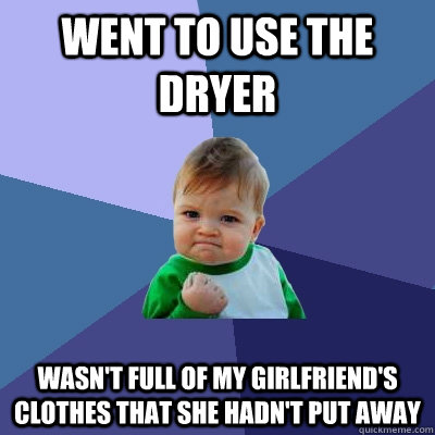 Went to use the dryer wasn't full of my girlfriend's clothes that she hadn't put away  Success Kid