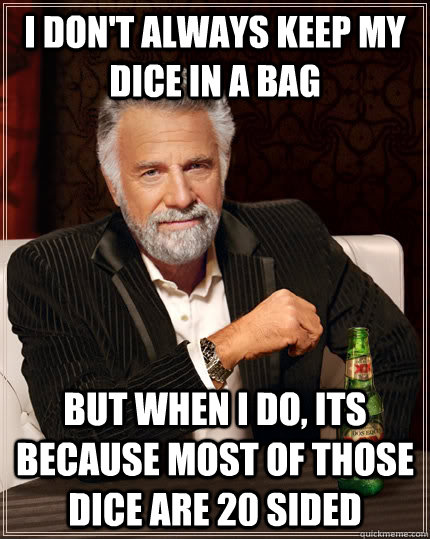 I don't always keep my dice in a bag but when I do, its because most of those dice are 20 sided - I don't always keep my dice in a bag but when I do, its because most of those dice are 20 sided  The Most Interesting Man In The World