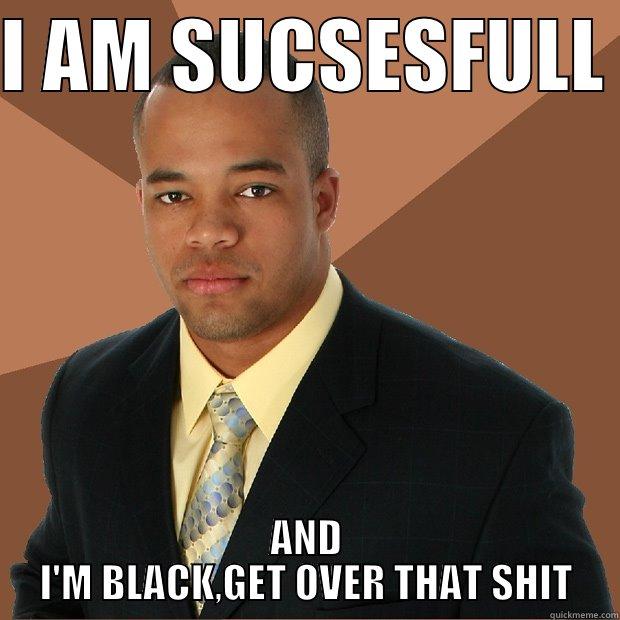 I AM SUCSESFULL  AND I'M BLACK,GET OVER THAT SHIT Successful Black Man