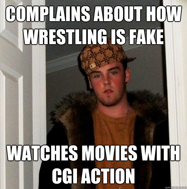 complains about how wrestling is fake watches movies with cgi action  Scumbag Steve