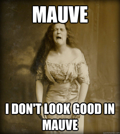 mauve i don't look good in mauve  1890s Problems