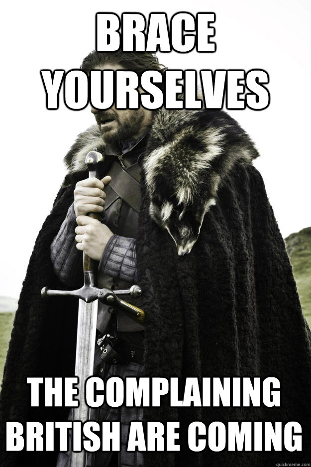 Brace yourselves The complaining british are coming  Winter is coming