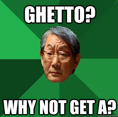 Ghetto? why not get A? - Ghetto? why not get A?  High Expectations Asian Father