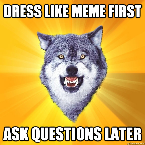 DRESS LIKE MEME FIRST ASK QUESTIONS LATER  Courage Wolf