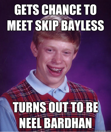 Gets chance to meet skip bayless turns out to be Neel Bardhan  Bad Luck Brian