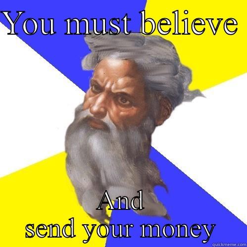 YOU MUST BELIEVE  AND SEND YOUR MONEY Advice God