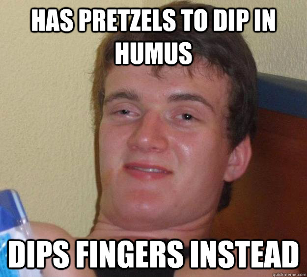 Has pretzels to dip in humus Dips fingers instead  10 Guy