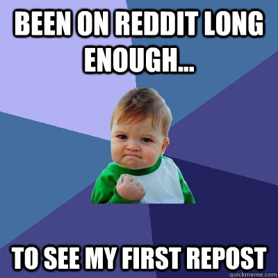 Been on Reddit long enough... to see my first repost  Success Kid