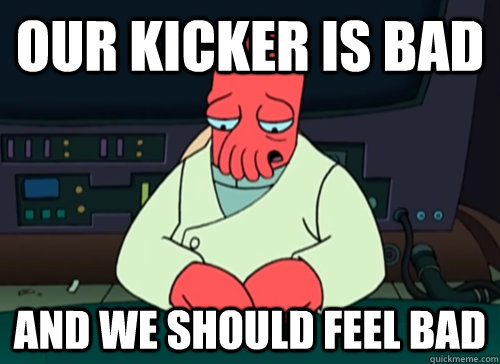 Our kicker is bad and we should feel bad  sad zoidberg