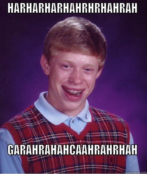 This is how I laugh - HARHARHARHAHRHRHAHRAH GARAHRAHAHCAAHRAHRHAH Bad Luck Brian