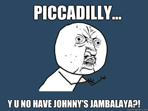 Piccadilly... y u no have Johnny's Jambalaya?! - Piccadilly... y u no have Johnny's Jambalaya?!  Y U No