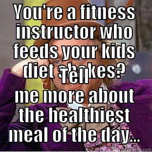 YOU'RE A FITNESS INSTRUCTOR WHO FEEDS YOUR KIDS DIET SHAKES? TELL ME MORE ABOUT THE HEALTHIEST MEAL OF THE DAY... Condescending Wonka