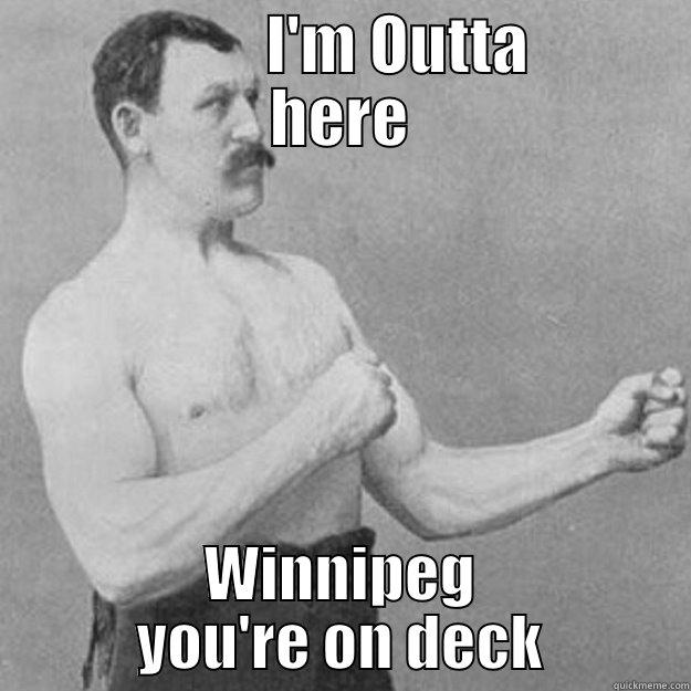                I'M OUTTA       HERE WINNIPEG YOU'RE ON DECK overly manly man