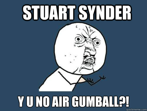 Stuart Synder y u no air Gumball?!  Y U No