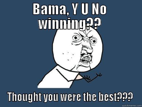 BAMA, Y U NO WINNING?? THOUGHT YOU WERE THE BEST??? Y U No